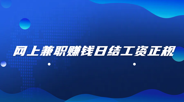 网上兼职赚钱日结工资正规？5个靠谱的手机兼职日结平台推荐