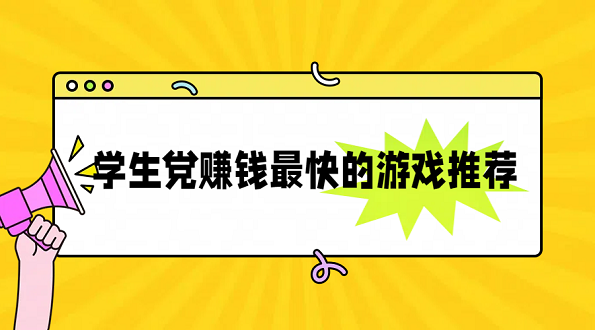 学生党赚钱最快的游戏推荐，几款靠谱的游戏赚钱软件