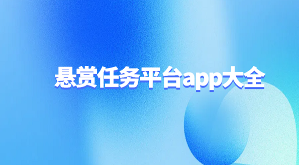 悬赏任务平台app大全（2025年热门的悬赏任务赚钱app推荐）