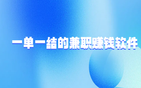 一单一结的兼职赚钱软件（5款正规手机兼职赚钱平台app）