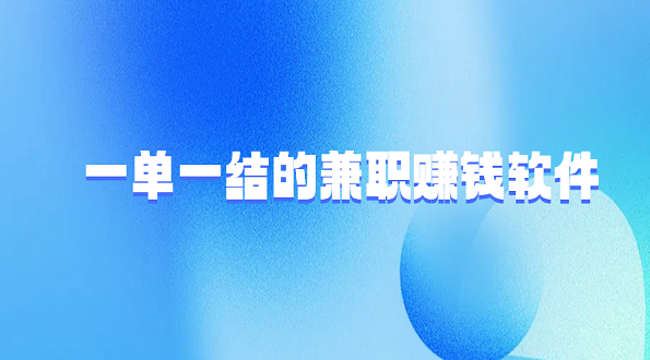 一单一结的兼职赚钱软件（5款正规手机兼职赚钱平台app）