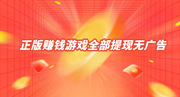 正版赚钱游戏全部提现无广告？2025年可以赚钱直接全部提现到微信的游戏