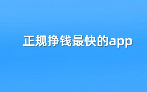 正规挣钱最快的app（5款真实可靠赚钱最快的软件）