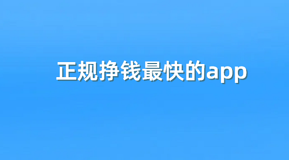 正规挣钱最快的app（5款真实可靠赚钱最快的软件）
