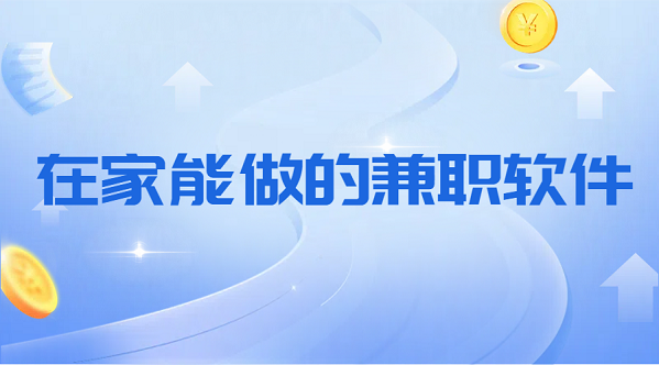 在家能做的兼职软件有哪些？5款在家就能做的手机兼职软件