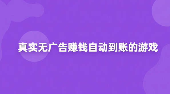 赚钱游戏提现无门槛秒到账（真实无广告赚钱自动到账的游戏）