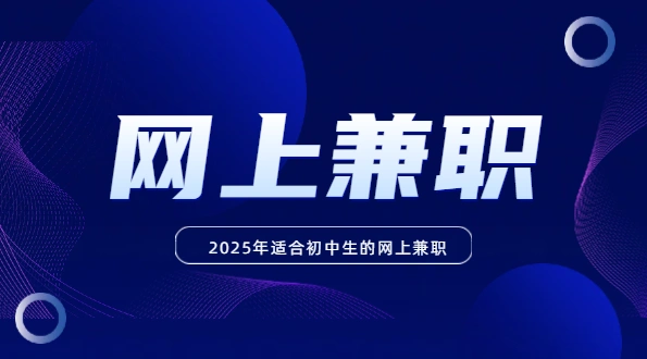 适合初中生的网上兼职（2025年初中生可以做的手机兼职赚钱软件）