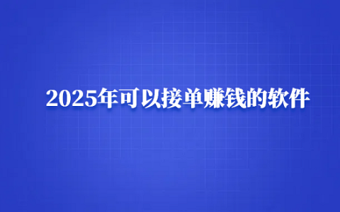 2025年可以接单赚钱的软件（手机接单赚钱的正规平台）