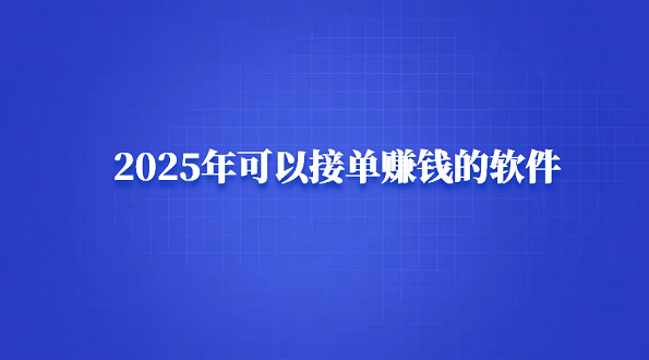 2025年可以接单赚钱的软件（手机接单赚钱的正规平台）