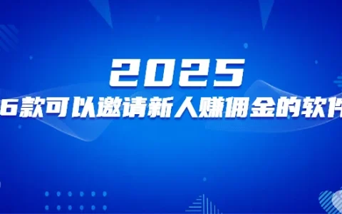 2025年邀请新用户赚钱的软件（6款可以邀请新人赚佣金的软件）