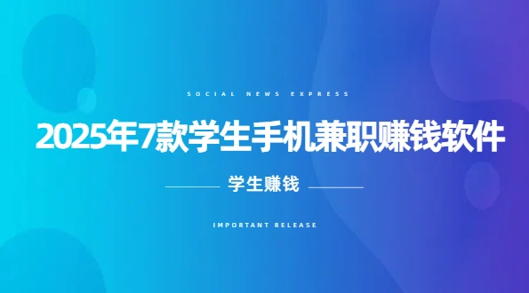 学生兼职赚钱app哪个最靠谱？2025年7款学生手机兼职赚钱软件