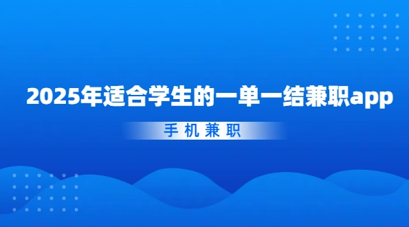 学生手机兼职app哪个靠谱？2025年适合学生的一单一结兼职app