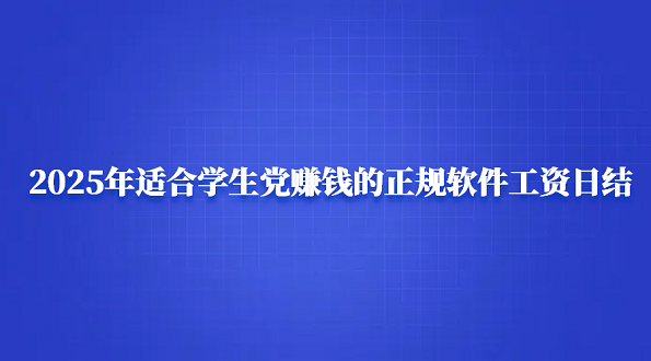 学生党赚钱的正规软件工资日结（2025年适合学生赚零花钱的正规赚钱软件）