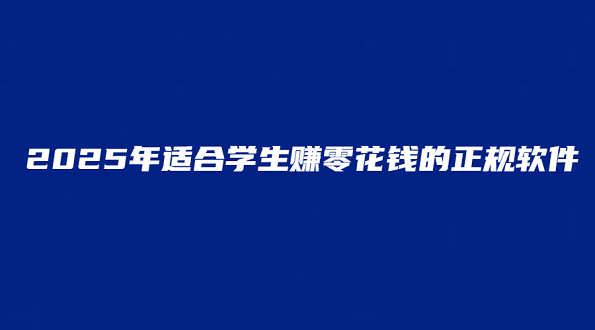 学生党怎么用手机赚钱零花钱？2025年适合学生赚零花钱的正规软件