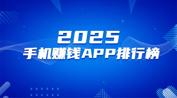 2025年手机赚钱APP排行榜（10款最靠谱的良心赚钱软件排名）