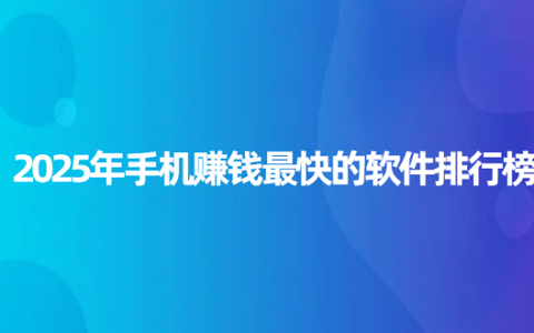 2025年手机赚钱最快的软件排行榜（真正良心赚钱最快的软件排名）