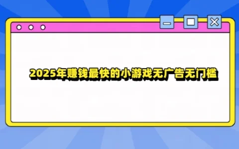 2025年赚钱最快的小游戏无广告无门槛（5款赚钱快无广告无门槛的游戏软件）
