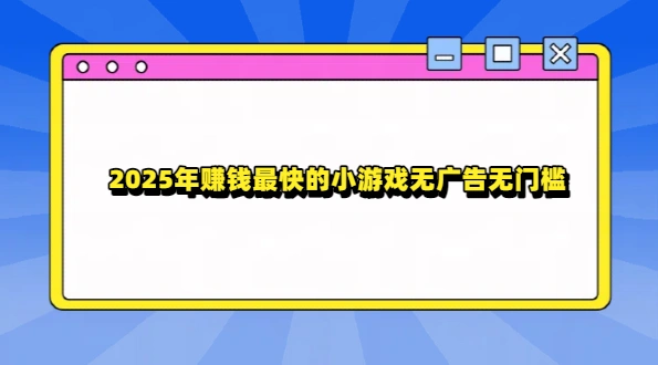2025年赚钱最快的小游戏无广告无门槛（5款赚钱快无广告无门槛的游戏软件）