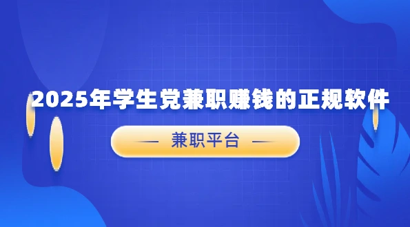 学生党兼职赚钱的正规软件（2025年适合学生的正规手机兼职赚钱软件）