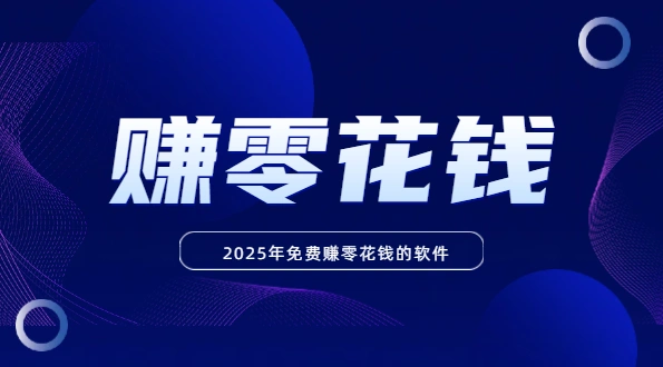 2025年免费赚零花钱的软件（学生可以用手机赚零花钱的软件）