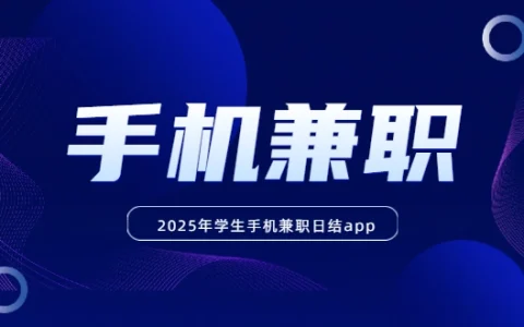 学生手机兼职日结app（2025年安全靠谱的学生手机兼职赚钱软件）