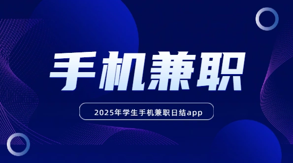 学生手机兼职日结app（2025年安全靠谱的学生手机兼职赚钱软件）