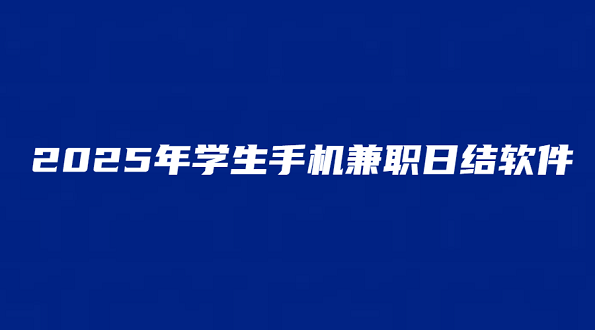 2025年学生手机兼职日结软件（几款适合学生的手机兼职赚钱软件）