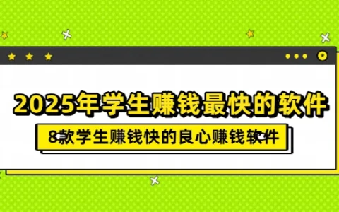 2025年学生赚钱最快的软件（8款学生赚钱快的良心赚钱软件）