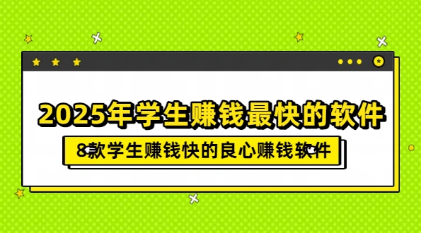 2025年学生赚钱最快的软件（8款学生赚钱快的良心赚钱软件）