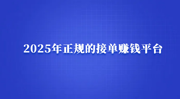 网上接单赚钱平台哪个好？2025年正规的接单赚钱平台