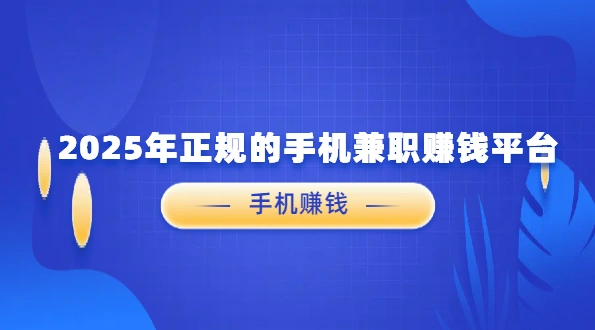 用手机赚钱的正规平台有哪些？2025年正规的手机兼职赚钱平台