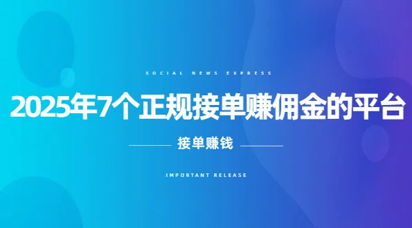 正规接单赚佣金的平台（2025年7个接单赚钱的正规软件）