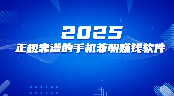 手机兼职app哪个靠谱？2025年正规靠谱的手机兼职赚钱软件