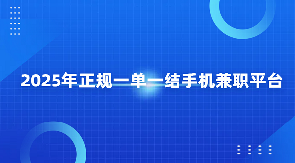 2025年正规一单一结手机兼职平台（7个线上做兼职日结的正规平台）