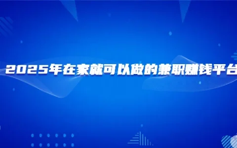 什么兼职靠谱还能在家赚钱？2025年在家就可以做的兼职赚钱平台