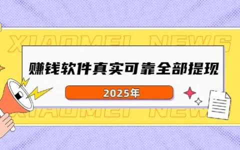 赚钱软件真实可靠全部提现（2025年真实有效可以全部提现的赚钱软件）