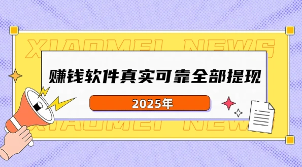 赚钱软件真实可靠全部提现（2025年真实有效可以全部提现的赚钱软件）