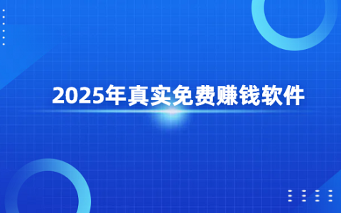 2025年真实免费赚钱软件（免费赚钱可以提现到微信的软件）