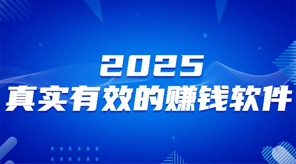 真实有效的赚钱软件有哪些？2025年真实可靠赚钱全部提现的软件