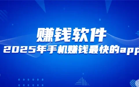 手机赚钱最快的app（2025年真正良心的手机赚钱软件推荐）