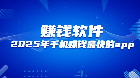 手机赚钱最快的app（2025年真正良心的手机赚钱软件推荐）
