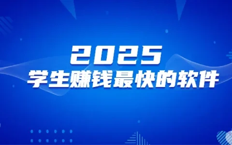 2025年学生赚钱最快的软件（6款学生赚钱快又安全的赚钱软件）