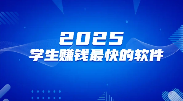 2025年学生赚钱最快的软件（6款学生赚钱快又安全的赚钱软件）