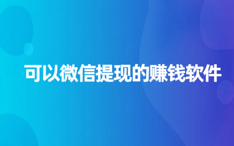 可以微信提现的赚钱软件（2025年真实可靠可以全部提现到微信的赚钱软件）