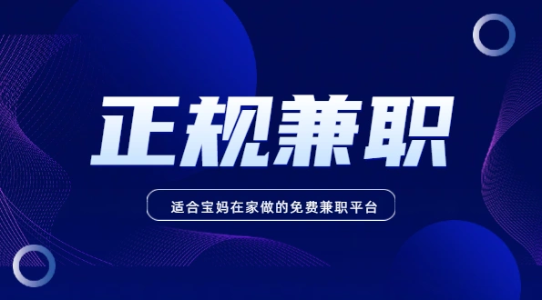 正规免费宝妈兼职有哪些？适合宝妈在家做的免费兼职平台