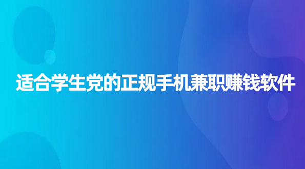 适合学生党的正规手机兼职赚钱软件（学生可以做的手机兼职日结app）