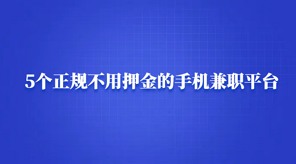 正规不用押金的手机兼职有哪些？5个正规不用任何费用的手机兼职平台