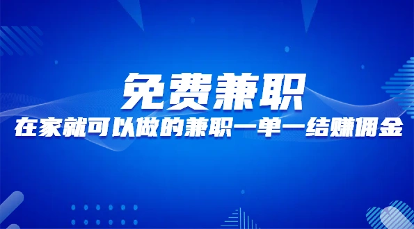 免费兼职一单一结（在家可以做的兼职一单一结赚佣金）