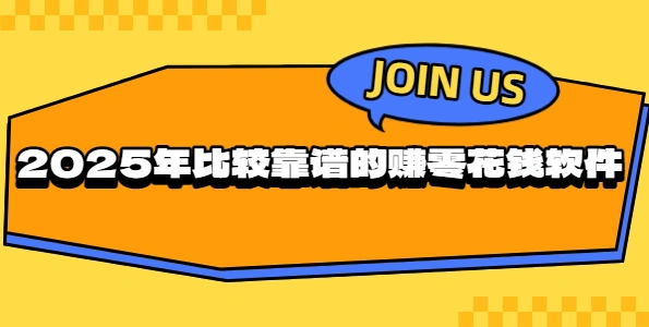 比较靠谱的赚零花钱软件有哪些？2025年几款比较靠谱的挣零花钱软件