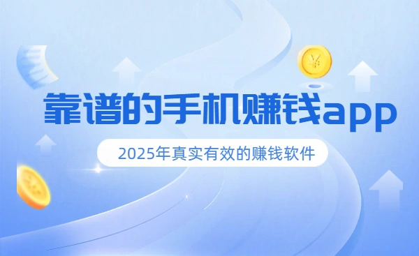 2025年靠谱的手机赚钱app（5款真实可靠可以微信提现的赚钱软件）